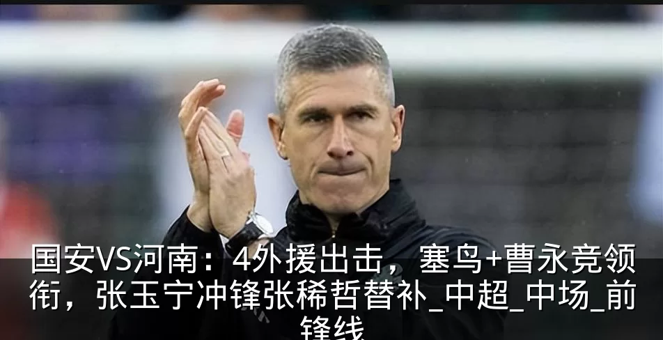 国安VS河南:4外援出击,塞鸟+曹永竞领衔,张玉宁冲锋张稀哲替补_中超_中场_前锋线