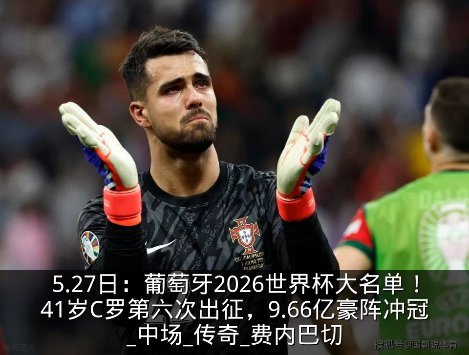 5.27日：葡萄牙2026世界杯大名单！41岁C罗第六次出征，9.66亿豪阵冲冠_中场_传奇_费内巴切