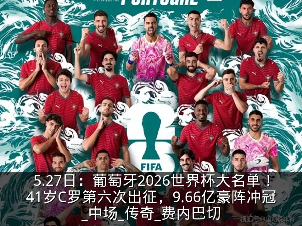 5.27日：葡萄牙2026世界杯大名单！41岁C罗第六次出征，9.66亿豪阵冲冠_中场_传奇_费内巴切