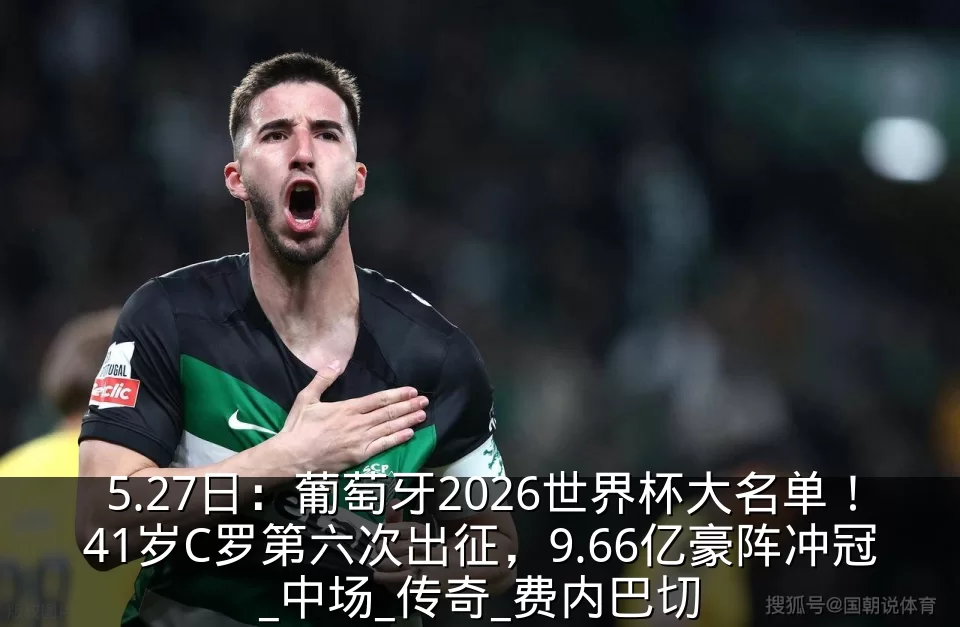 5.27日：葡萄牙2026世界杯大名单！41岁C罗第六次出征，9.66亿豪阵冲冠_中场_传奇_费内巴切