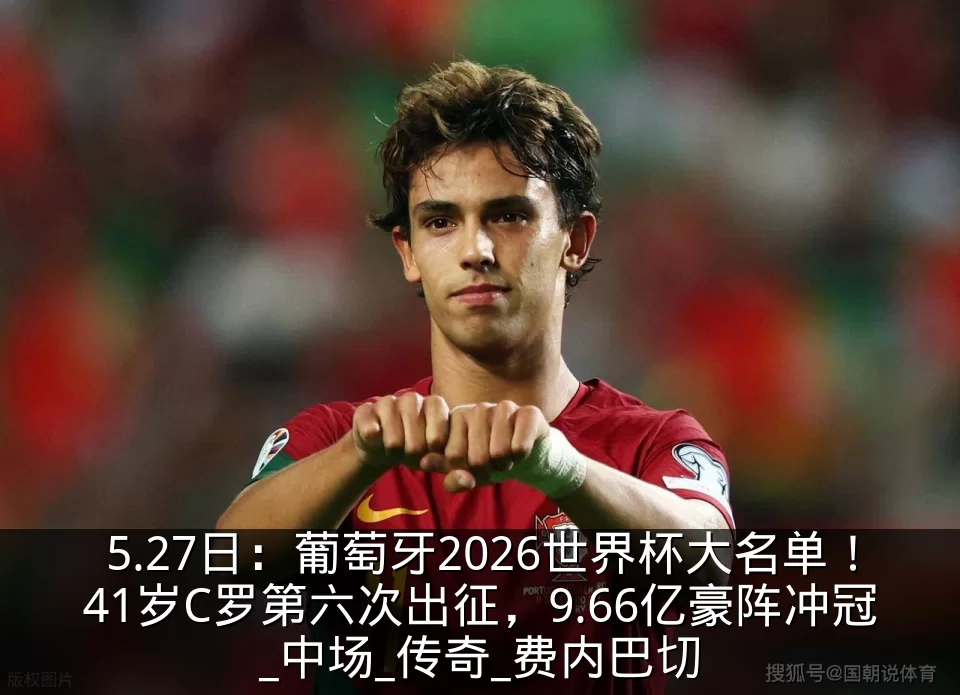5.27日：葡萄牙2026世界杯大名单！41岁C罗第六次出征，9.66亿豪阵冲冠_中场_传奇_费内巴切