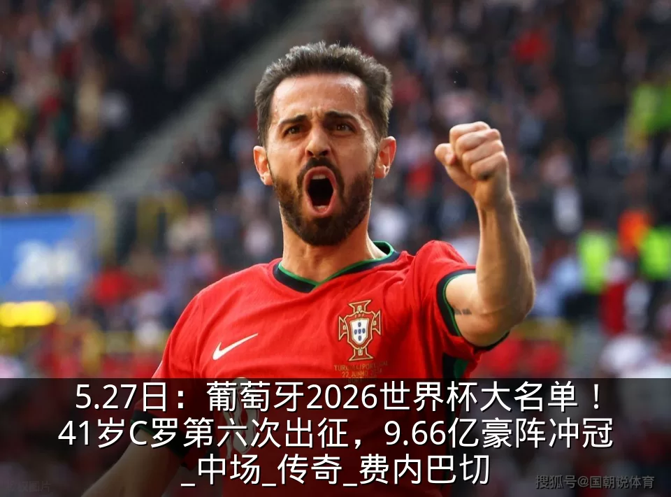 5.27日：葡萄牙2026世界杯大名单！41岁C罗第六次出征，9.66亿豪阵冲冠_中场_传奇_费内巴切